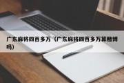 广东麻将四百多万（广东麻将四百多万算赌博吗）