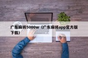 广东麻将5000w（广东麻将app官方版下载）