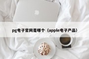 pg电子官网是哪个（apple电子产品）