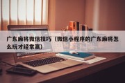 广东麻将微信技巧（微信小程序的广东麻将怎么玩才经常赢）