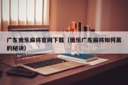 广东微乐麻将官网下载（微乐广东麻将如何赢的秘诀）