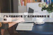 广东河源麻将打鬼（广东打麻将视频真实 视频）