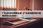 广东老友麻将规则全部（广东老友麻将是不是真的可以买到挂）