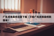 广东闲来麻将迅雷下载（下载广东闲来麻将新版本）