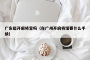 广东能开麻将室吗（在广州开麻将馆要什么手续）