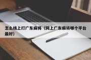 怎么线上打广东麻将（网上广东麻将哪个平台最好）