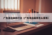 广东清远麻将打法（广东清远麻将怎么算账）