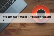 广东麻将怎么任意胡牌（广东麻将怎样算胡牌）