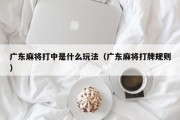 广东麻将打中是什么玩法（广东麻将打牌规则）