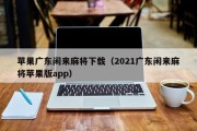 苹果广东闲来麻将下载（2021广东闲来麻将苹果版app）