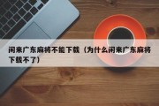 闲来广东麻将不能下载（为什么闲来广东麻将下载不了）
