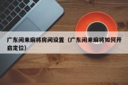 广东闲来麻将房间设置（广东闲来麻将如何开启定位）