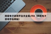 网络电子游戏平台大全吴cf66（网络电子游戏平台网站）