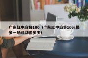 广东红中麻将100（广东红中麻将10元最多一场可以输多少）