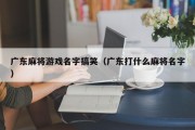 广东麻将游戏名字搞笑（广东打什么麻将名字）
