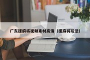 广东搓麻将视频素材高清（搓麻将玩法）