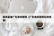 麻将直播广东游戏视频（广东麻将视频在线观看）