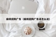 麻将团购广东（麻将团购广东话怎么说）