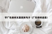 学广东麻将文案搞笑句子（广东麻将语录）