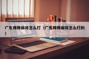 广东降牌麻将怎么打（广东降牌麻将怎么打的）