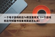 一个电子游戏机在7e教室里英文（一个游戏机在学校图书馆里用英语怎么说）