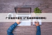 广东麻将不能杠（广东麻将不能杠牌吗）