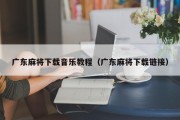 广东麻将下载音乐教程（广东麻将下载链接）
