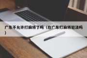 广东不允许打麻将了吗（在广东打麻将犯法吗）